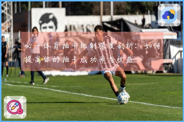 必一体育抽卡机制深度剖析：如何提高你的抽卡成功率与收益