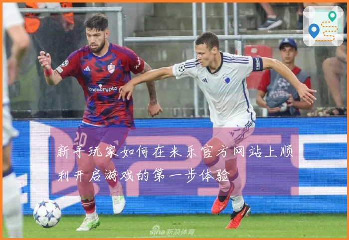 新手玩家如何在米乐官方网站上顺利开启游戏的第一步体验