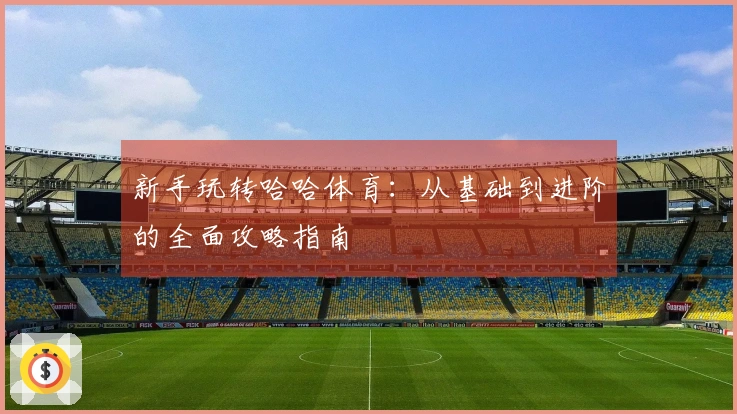 新手玩转哈哈体育：从基础到进阶的全面攻略指南