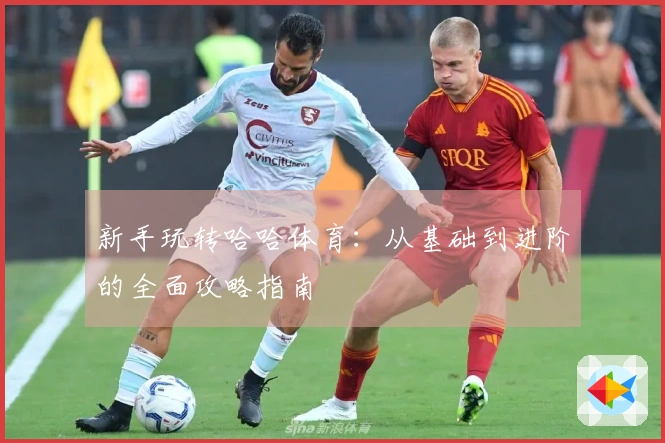 新手玩转哈哈体育：从基础到进阶的全面攻略指南