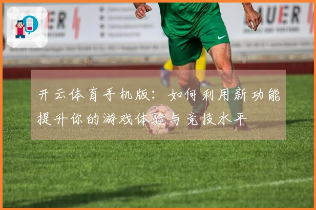 开云体育手机版：如何利用新功能提升你的游戏体验与竞技水平